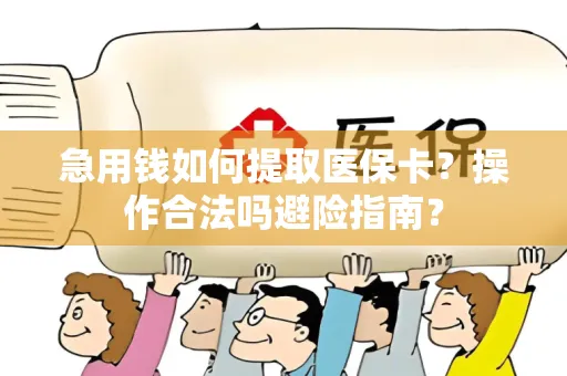 急用钱如何提取医保卡？操作合法吗避险指南？